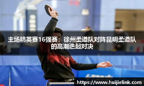 主场精英赛16强赛：徐州柔道队对阵昆明柔道队的高潮迭起对决