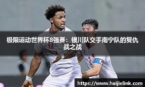 极限运动世界杯8强赛：银川队交手南宁队的复仇战之战