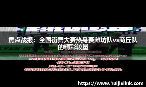 焦点战报：全国街舞大赛热身赛潍坊队vs商丘队的精彩较量
