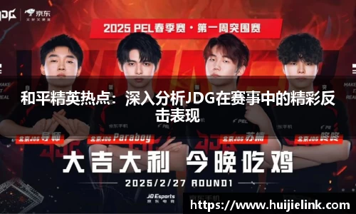 和平精英热点：深入分析JDG在赛事中的精彩反击表现