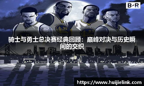 骑士与勇士总决赛经典回顾：巅峰对决与历史瞬间的交织